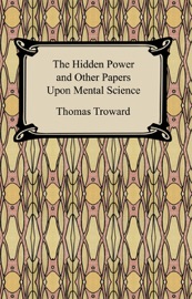The Hidden Power and Other Papers Upon Mental Science - Thomas Troward