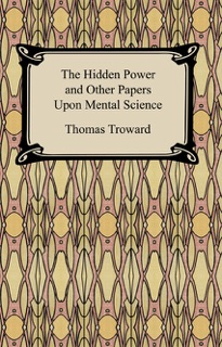 The Hidden Power and Other Papers Upon Mental Science by Thomas Troward
