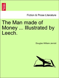 The Man made of Money ... Illustrated by Leech. by Douglas William Jerrold