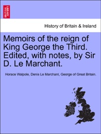 Memoirs of the reign of King George the Third. Edited, with notes, by Sir D. Le Marchant. VOL. III. - Horace Walpole, Denis Le Marchant & George of Great Britain.