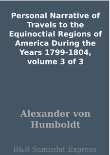 Personal Narrative of Travels to the Equinoctial Regions of America During the Years 1799-1804, volume 3 of 3 by Alexander von Humboldt