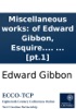 Book Miscellaneous works: of Edward Gibbon, Esquire. With memoirs of his life and writings, composed by himself: illustrated from his letters, with occasional notes and narrative, by John Lord Sheffield. In two volumes. ... [pt.1]