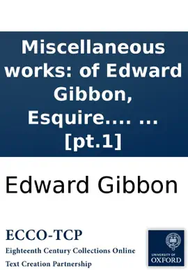 Read: Miscellaneous works: of Edward Gibbon, Esquire. With memoirs of his life and writings, composed by himself: illustrated from his letters, Book with occasional notes and narrative, by John Lord Sheffield. In two volumes. ... [pt.1]