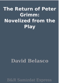 The Return of Peter Grimm: Novelized from the Play - David Belasco
