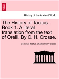 The History of Tacitus. Book 1. A literal translation from the text of Orelli. By C. H. Crosse. - Cornelius Tacitus & Charles Henry Crosse