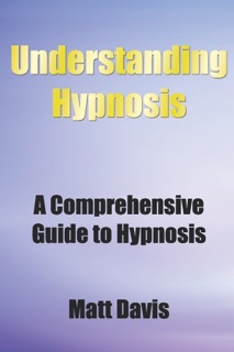 Understanding Hypnosis: A Comprehensive Guide to Hypnosis by Matt Davis