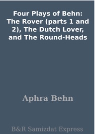 Four Plays of Behn: The Rover (parts 1 and 2), The Dutch Lover, and The Round-Heads - Aphra Behn