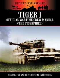 Hitler's War Machine: Tiger I Official Wartime Crew Manual (The Tigerfibel) - Bob Carruthers