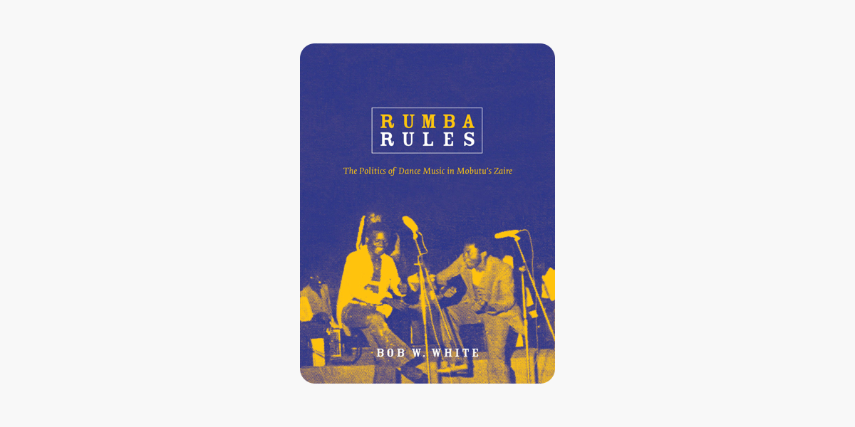 Rumba Rules: The Politics of Dance Music in Mobutu’s Zaire