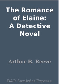The Romance of Elaine: A Detective Novel - Arthur B. Reeve