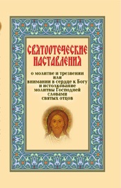 Святоотеческие наставления о молитве и трезвении или внимании в сердце к Богу и истолкование молитвы Господней словами святых отцов - Сборник