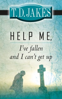 Help Me, I've Fallen and I Can't Get Up by T.D. Jakes