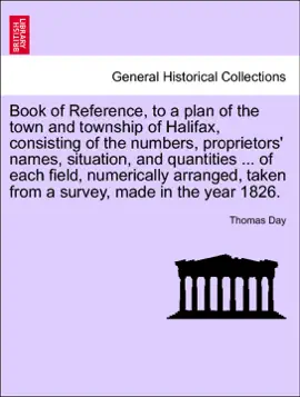 Read: Book of Reference, to a plan of the town and township of Halifax, consisting of the numbers, proprietors' names, situation, and quantities ... of each Book field, numerically arranged, taken from a survey, made in the year 1826.