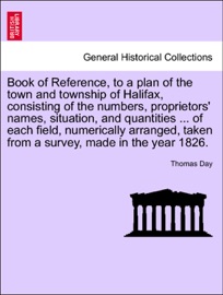 Book of Reference, to a plan of the town and township of Halifax, consisting of the numbers, proprietors' names, situation, and quantities ... of each field, numerically arranged, taken from a survey, made in the year 1826. - Thomas Day
