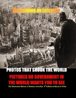 Photos That Shook the World : Pictures No Government in the World Wants You to See - The Illustrated History of Human Atrocities -  4th Edition by Maximillien De Lafayette