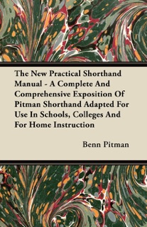 The New Practical Shorthand Manual - A Complete And Comprehensive Exposition Of Pitman Shorthand Adapted For Use In Schools, Colleges And For Home Instruction by Benn Pitman