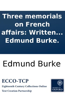 Three memorials on French affairs: Written in the years 1791, 1792 and 1793. By the late Right Hon. Edmund Burke. by Edmund Burke