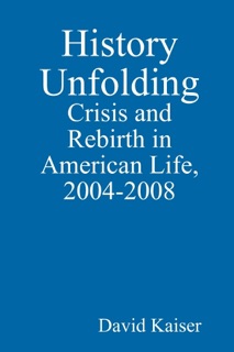 History Unfolding: Crisis and Rebirth in American Life, 2004-2008 by David Kaiser