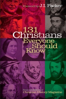 131 Christians Everyone Should Know by Christian History Magazine Editorial Staff & J. I. Packer