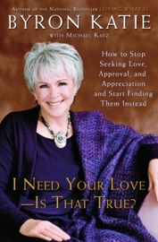 I Need Your Love - Is That True? - Byron Katie & Michael Katz