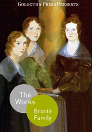 The Complete Works of the Brontë Family - Charlotte Brontë, Anne Brontë, Emily Brontë & Patrick Brontë
