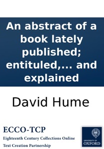 An abstract of a book lately published; entituled, A treatise of human nature, &c. Wherein the chief argument of that book is farther illustrated and explained