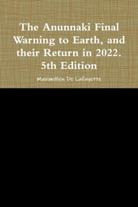 The Anunnaki Final Warning to Earth, and Their Return In 2022.: 5th Edition - Maximillien De Lafayette Cover Art
