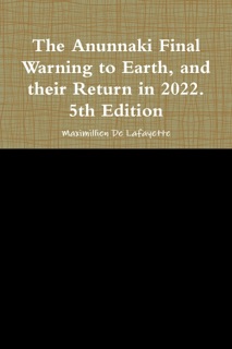 The Anunnaki Final Warning to Earth, and Their Return In 2022.: 5th Edition by Maximillien De Lafayette
