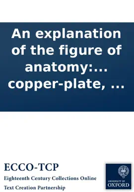 Read: An explanation of the figure of anatomy: wherein the circulation of the blood is made visible, through glass veins and arteries, with Book the actions of the heart and lungs; ... Adorned with a copper-plate, ...