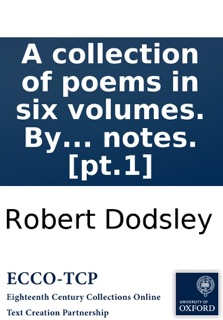 A collection of poems in six volumes. By several hands: With notes. [pt.1] by Robert Dodsley