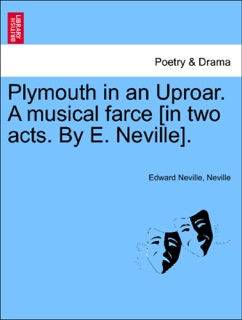Plymouth in an Uproar. A musical farce [in two acts. By E. Neville]. by Edward Neville & Neville