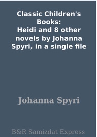Classic Children's Books: Heidi and 8 other novels by Johanna Spyri, in a single file - Johanna Spyri