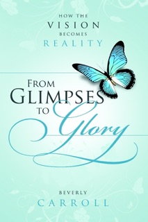 From Glimpses to Glory: How the Vision Becomes Reality by Beverly Carroll