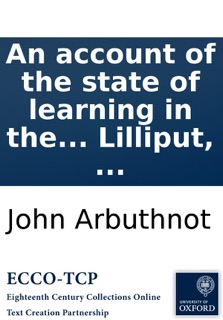 An account of the state of learning in the empire of Lilliput: Together with the history and character of Bullum the Emperor's Library-Keeper. Faithfully transcribed out of Captain Lemuel Gulliver's General description of the empire of Lilliput, ... by John Arbuthnot