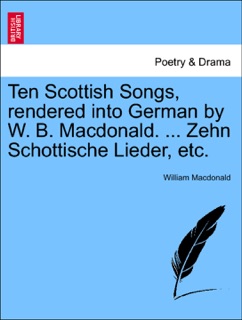Ten Scottish Songs, rendered into German by W. B. Macdonald. ... Zehn Schottische Lieder, etc. by William MacDonald
