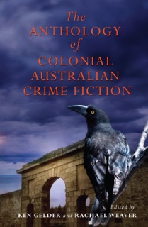 The Anthology of Colonial Australian Crime Fiction by Ken Gelder & Rachael Weaver