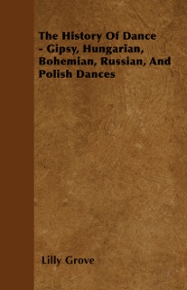 The History of Dance - Gipsy, Hungarian, Bohemian, Russian, and Polish Dances by Lilly Grove