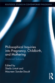 Philosophical Inquiries into Pregnancy, Childbirth, and Mothering - Sheila Lintott & Maureen Sander-Staudt