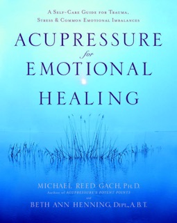 Acupressure for Emotional Healing by Michael Reed Gach, Ph.D. & Beth Ann Henning, Dipl., A.B.T.