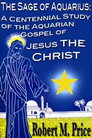 The Sage of Aquarius: A Centennial Study of the Aquarian Gospel of Jesus the Christ - Robert Price