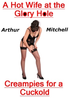 A Hot Wife At the Glory Hole: Creampies for a Cuckold by Arthur Mitchell
