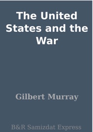 The United States and the War - Gilbert Murray