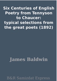 Six Centuries of English Poetry from Tennyson to Chaucer: typical selections from the great poets (1892) - James Baldwin