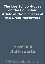 The Log School-House on the Columbia: A Tale of the Pioneers of the Great Northwest - Hezekiah Butterworth