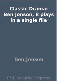 Classic Drama: Ben Jonson, 8 plays in a single file - Ben Jonson