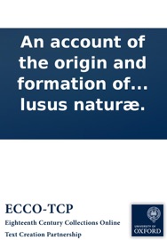 An account of the origin and formation of fossil-shells, &c: Wherein is proposed a way to reconcile the two different opinions, of those who affirm them to be the exuviæ of real animals, and those who fancy them to be lusus naturæ. - Anonymous