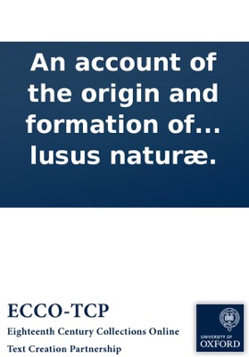 An account of the origin and formation of fossil-shells, &c: Wherein is proposed a way to reconcile the two different opinions, of those who affirm them to be the exuviæ of real animals, and those who fancy them to be lusus naturæ.