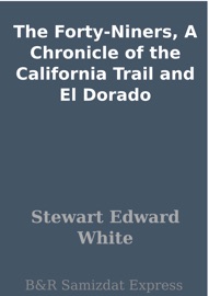 The Forty-Niners, A Chronicle of the California Trail and El Dorado - Stewart Edward White