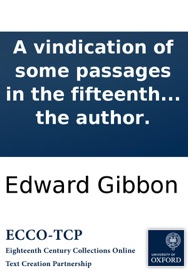 A vindication of some passages in the fifteenth and sixteenth chapters of the History of the decline and fall of the Roman Empire: By the author. - Edward Gibbon