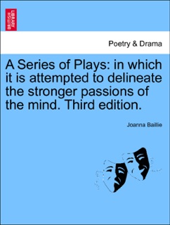 A Series of Plays: in which it is attempted to delineate the stronger passions of the mind. Third edition. Vol. I. by Joanna Baillie